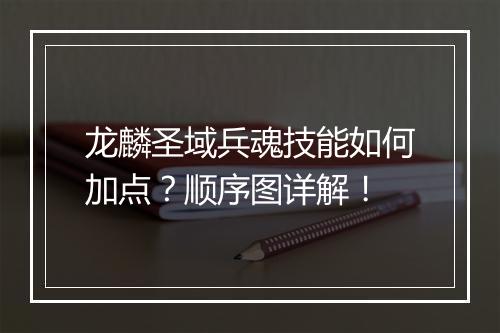 龙麟圣域兵魂技能如何加点？顺序图详解！