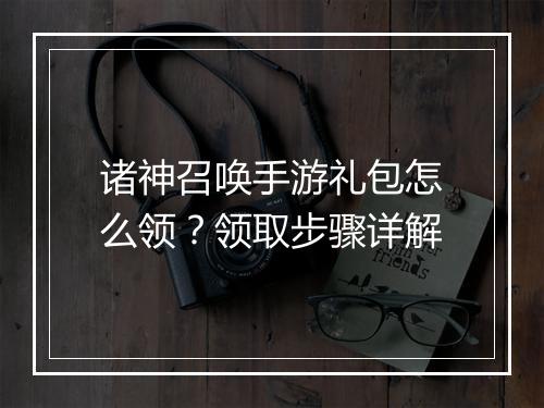 诸神召唤手游礼包怎么领？领取步骤详解