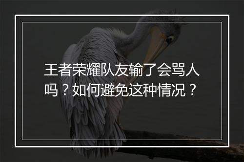 王者荣耀队友输了会骂人吗？如何避免这种情况？