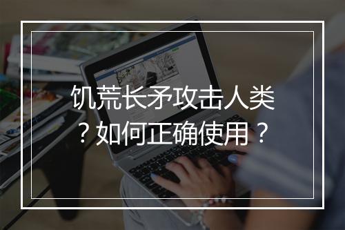 饥荒长矛攻击人类?如何正确使用?