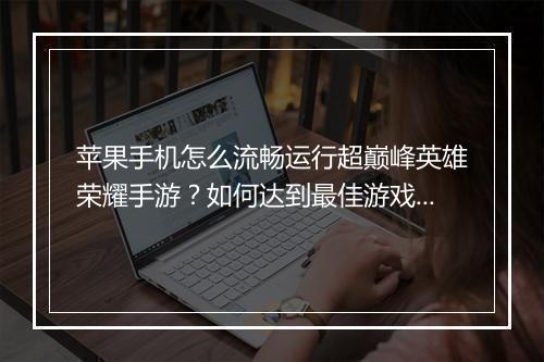 苹果手机怎么流畅运行超巅峰英雄荣耀手游?如何达到最佳游戏体验?