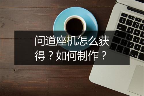 问道座机怎么获得？如何制作？