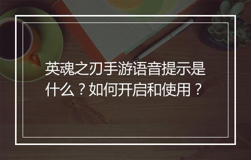 英魂之刃手游语音提示是什么?如何开启和使用?
