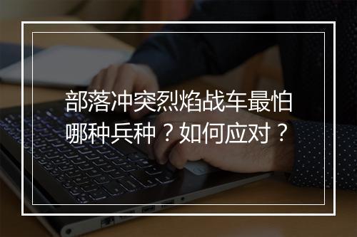 部落冲突烈焰战车最怕哪种兵种？如何应对？