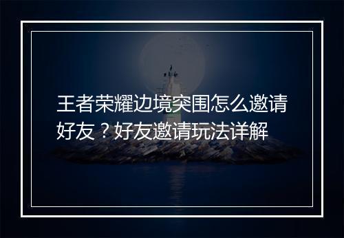 王者荣耀边境突围怎么邀请好友？好友邀请玩法详解