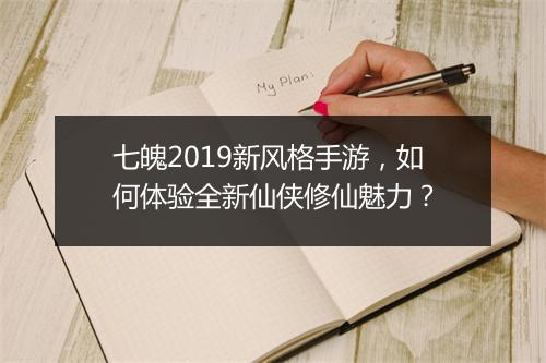 七魄2019新风格手游，如何体验全新仙侠修仙魅力？