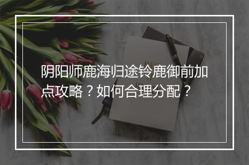 阴阳师鹿海归途铃鹿御前加点攻略？如何合理分配？