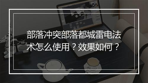 部落冲突部落都城雷电法术怎么使用？效果如何？