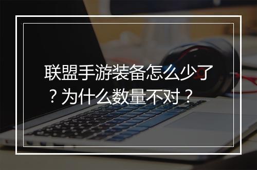 联盟手游装备怎么少了？为什么数量不对？