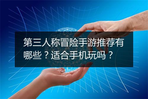 第三人称冒险手游推荐有哪些？适合手机玩吗？