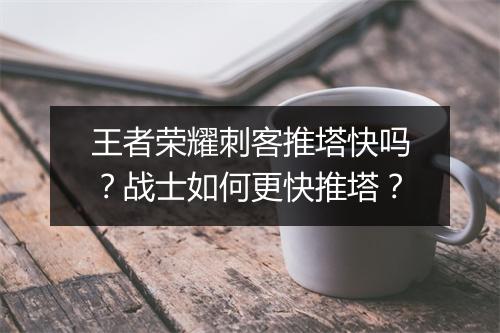 王者荣耀刺客推塔快吗？战士如何更快推塔？