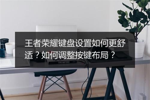 王者荣耀键盘设置如何更舒适？如何调整按键布局？