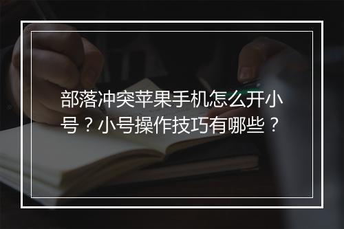部落冲突苹果手机怎么开小号？小号操作技巧有哪些？