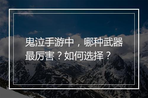 鬼泣手游中，哪种武器最厉害？如何选择？