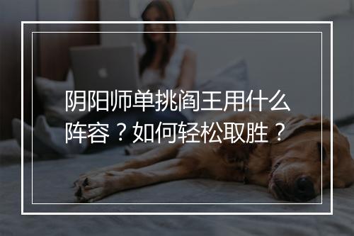 阴阳师单挑阎王用什么阵容?如何轻松取胜?
