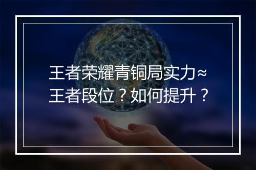 王者荣耀青铜局实力≈王者段位？如何提升？