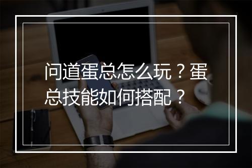 问道蛋总怎么玩？蛋总技能如何搭配？