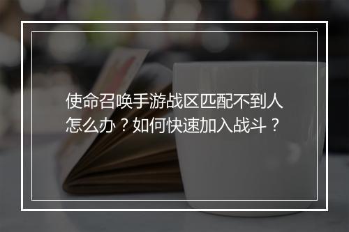 使命召唤手游战区匹配不到人怎么办？如何快速加入战斗？