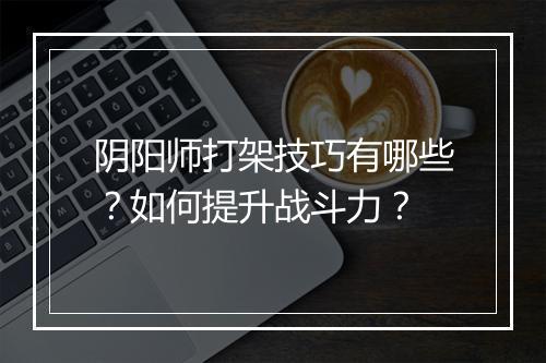 阴阳师打架技巧有哪些？如何提升战斗力？