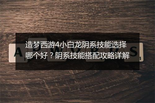 造梦西游4小白龙阴系技能选择哪个好？阴系技能搭配攻略详解