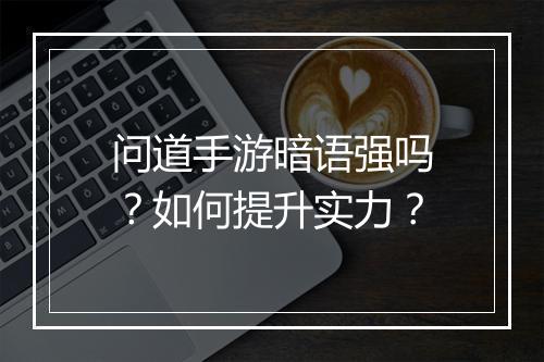 问道手游暗语强吗？如何提升实力？