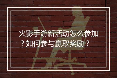 火影手游新活动怎么参加？如何参与赢取奖励？