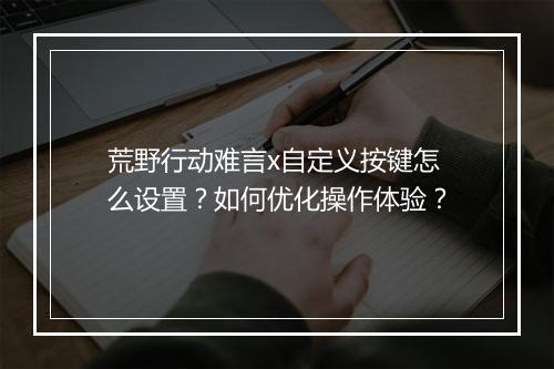 荒野行动难言x自定义按键怎么设置？如何优化操作体验？