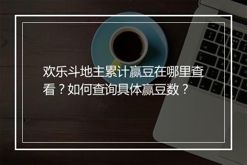 欢乐斗地主累计赢豆在哪里查看？如何查询具体赢豆数？