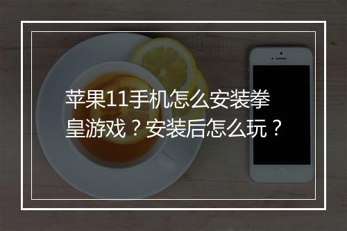 苹果11手机怎么安装拳皇游戏?安装后怎么玩?