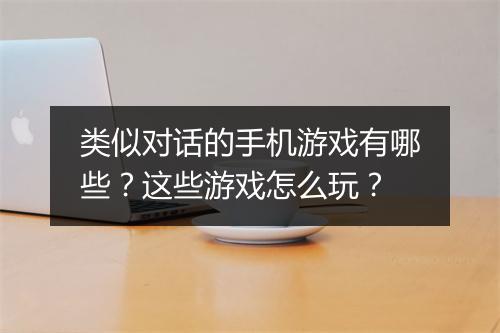类似对话的手机游戏有哪些？这些游戏怎么玩？