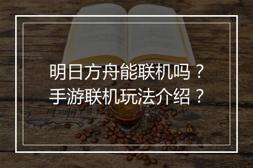 明日方舟能联机吗?手游联机玩法介绍?