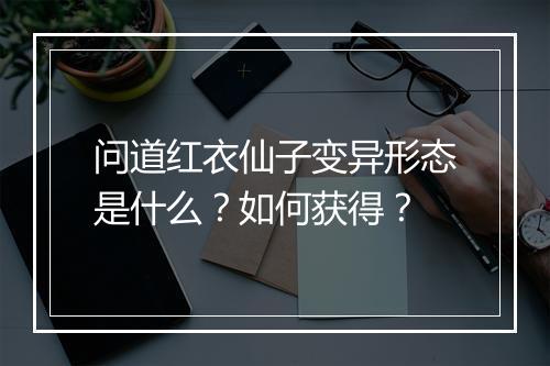 问道红衣仙子变异形态是什么？如何获得？