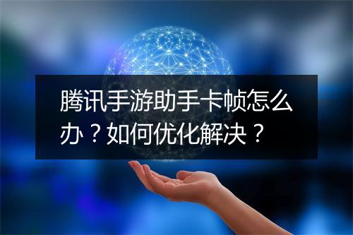 腾讯手游助手卡帧怎么办？如何优化解决？