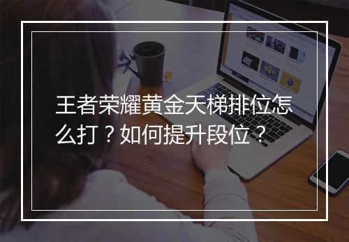 王者荣耀黄金天梯排位怎么打？如何提升段位？