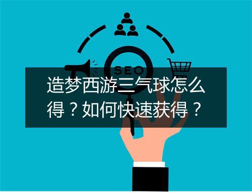 造梦西游三气球怎么得?如何快速获得?