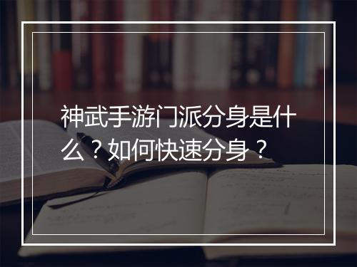 神武手游门派分身是什么？如何快速分身？