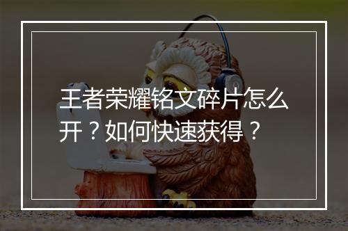 王者荣耀铭文碎片怎么开？如何快速获得？