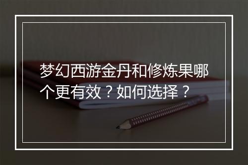梦幻西游金丹和修炼果哪个更有效？如何选择？