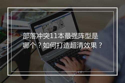 部落冲突11本最强阵型是哪个？如何打造超清效果？