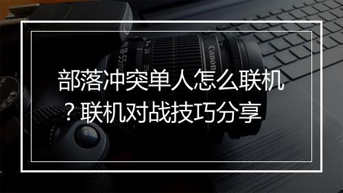 部落冲突单人怎么联机？联机对战技巧分享