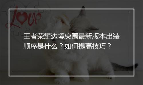 王者荣耀边境突围最新版本出装顺序是什么？如何提高技巧？