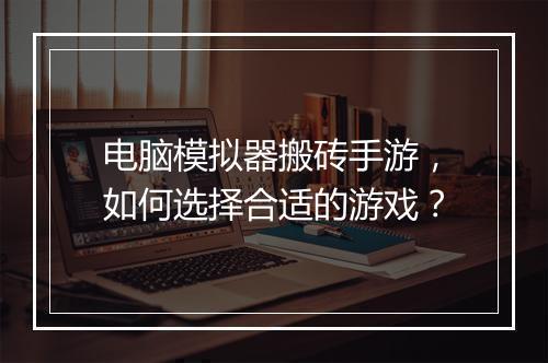 电脑模拟器搬砖手游，如何选择合适的游戏？