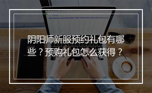 阴阳师新服预约礼包有哪些？预购礼包怎么获得？