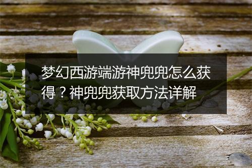 梦幻西游端游神兜兜怎么获得?神兜兜获取方法详解