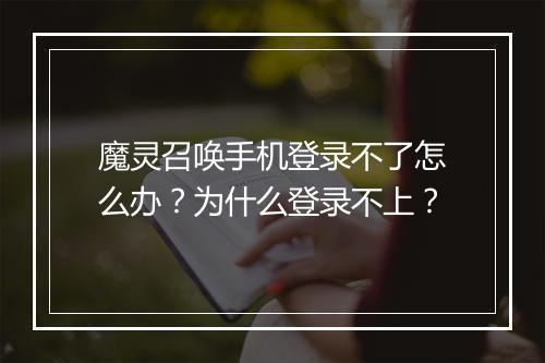 魔灵召唤手机登录不了怎么办？为什么登录不上？