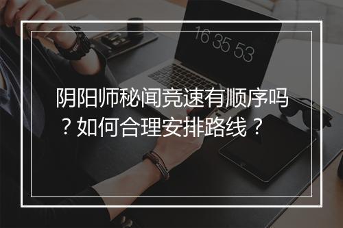 阴阳师秘闻竞速有顺序吗？如何合理安排路线？