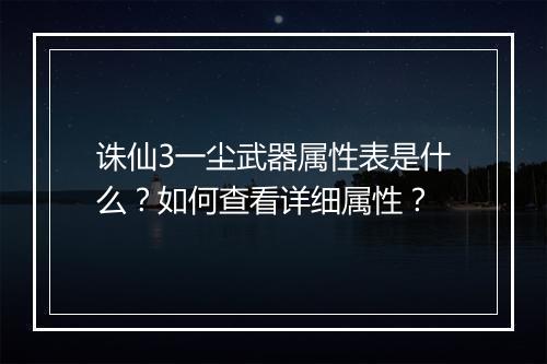 诛仙3一尘武器属性表是什么？如何查看详细属性？