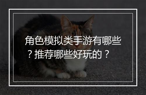 角色模拟类手游有哪些？推荐哪些好玩的？