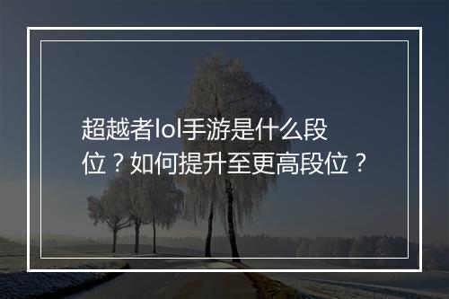 超越者lol手游是什么段位？如何提升至更高段位？