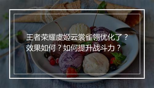 王者荣耀虞姬云裳雀翎优化了？效果如何？如何提升战斗力？